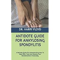 ANTIDOTE GUIDE FOR ANKYLOSING SPONDYLITIS: A Reliable Guide For Understanding How To Cope With, Treat And Resolve Your Manifestations Irrevocably ANTIDOTE GUIDE FOR ANKYLOSING SPONDYLITIS: A Reliable Guide For Understanding How To Cope With, Treat And Resolve Your Manifestations Irrevocably Paperback Kindle