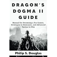DRAGON’S DOGMA II GUIDE: Manual for Becoming a Pro Gamer, Strategies to Dominate, and Advanced Tactics to Win DRAGON’S DOGMA II GUIDE: Manual for Becoming a Pro Gamer, Strategies to Dominate, and Advanced Tactics to Win Paperback Kindle