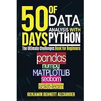 50 Days of Data Analysis with Python: The Ultimate Challenges Book for Beginners.: Hands-on Challenges with pandas, NumPy, Matplotlib, Sklearn and Seaborn 50 Days of Data Analysis with Python: The Ultimate Challenges Book for Beginners.: Hands-on Challenges with pandas, NumPy, Matplotlib, Sklearn and Seaborn Paperback Kindle