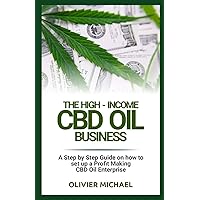 The High-Income CBD Oil Business: A Step by Step Guide on how to set up a Profit Making CBD Oil Enterprise The High-Income CBD Oil Business: A Step by Step Guide on how to set up a Profit Making CBD Oil Enterprise Paperback Kindle