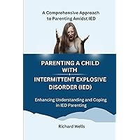 Parenting a Child with Intermittent Explosive Disorder (IED): A Comprehensive Approach to Parenting Amidst IED Parenting a Child with Intermittent Explosive Disorder (IED): A Comprehensive Approach to Parenting Amidst IED Paperback Kindle