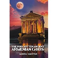 The Forgotten Ancient Armenian Gods: Ancient Armenian Beliefs and Practices