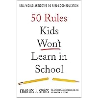 50 Rules Kids Won't Learn in School: Real-World Antidotes to Feel-Good Education 50 Rules Kids Won't Learn in School: Real-World Antidotes to Feel-Good Education Hardcover Kindle