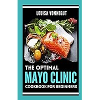 THE OPTIMAL MAYO CLINIC COOKBOOK for BEGINNERS: Over 120 Delicious Mayo Clinic Diet Recipes for Total Body Transformation and Weight Loss THE OPTIMAL MAYO CLINIC COOKBOOK for BEGINNERS: Over 120 Delicious Mayo Clinic Diet Recipes for Total Body Transformation and Weight Loss Paperback Kindle