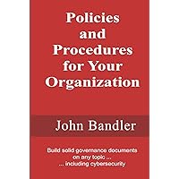 Policies and Procedures for Your Organization: Build solid governance documents on any topic ... including cybersecurity Policies and Procedures for Your Organization: Build solid governance documents on any topic ... including cybersecurity Hardcover Kindle Paperback