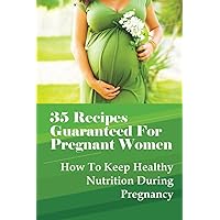 35 Recipes Guaranteed For Pregnant Women: How To Keep Healthy Nutrition During Pregnancy: What Is The Best Food To Eat When You Are Pregnant?