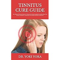 TINNITUS CURE GUIDE: The Ultimate Remedy Guide For Patients On Understanding Everything About The Causes, Symptoms, Treatments, Preventions And How To Recover TINNITUS CURE GUIDE: The Ultimate Remedy Guide For Patients On Understanding Everything About The Causes, Symptoms, Treatments, Preventions And How To Recover Paperback Kindle