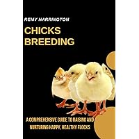 CHICKS BREEDING: A Comprehensive Guide To Hatching, Raising, And Caring For Healthy Chicks CHICKS BREEDING: A Comprehensive Guide To Hatching, Raising, And Caring For Healthy Chicks Paperback