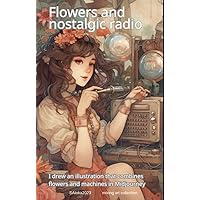 Flowers and nostalgic radio: I drew an illustration that combines flowers and machines in Midjourney (mixing art collection) (Japanese Edition)