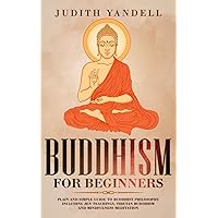 Buddhism for Beginners: Plain and Simple Guide to Buddhist Philosophy Including Zen Teachings, Tibetan Buddhism, and Mindfulness Meditation