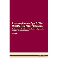 Reversing Mucous Cyst Of The Oral Mucosa: Kidney Filtration The Raw Vegan Plant-Based Detoxification & Regeneration Workbook for Healing Patients. Volume 5