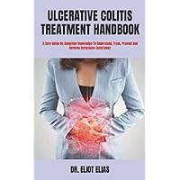 ULCERATIVE COLITIS TREATMENT HANDBOOK: A Cure Guide On Complete Knowledge To Understand, Treat, Prevent And Reverse Symptoms Completely ULCERATIVE COLITIS TREATMENT HANDBOOK: A Cure Guide On Complete Knowledge To Understand, Treat, Prevent And Reverse Symptoms Completely Paperback Kindle