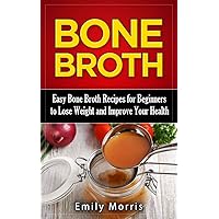 Bone Broth: Easy Bone Broth Recipes for Beginners to Lose Weight and Improve Your Health (Anti-Inflammatory, Lose Weight, Healthy Body, Paleo Diet, Natural Remedies, Soups & Stews) Bone Broth: Easy Bone Broth Recipes for Beginners to Lose Weight and Improve Your Health (Anti-Inflammatory, Lose Weight, Healthy Body, Paleo Diet, Natural Remedies, Soups & Stews) Kindle Paperback