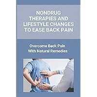 Nondrug Therapies And Lifestyle Changes To Ease Back Pain: Overcome Back Pain With Natural Remedies: Back Pain Cure Exercise Nondrug Therapies And Lifestyle Changes To Ease Back Pain: Overcome Back Pain With Natural Remedies: Back Pain Cure Exercise Paperback Kindle