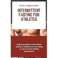 INTERMITTENT FASTING FOR ATHLETES: Beginners guide to intermittent fasting for athletes who are willing to use it to boost athletic performance INTERMITTENT FASTING FOR ATHLETES: Beginners guide to intermittent fasting for athletes who are willing to use it to boost athletic performance Kindle Paperback