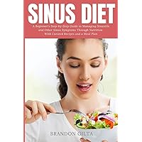 Sinus Diet: A Beginner's Step-by-Step Guide to Managing Sinusitis and Other Sinus Symptoms Through Nutrition: With Curated Recipes and a Meal Plan Sinus Diet: A Beginner's Step-by-Step Guide to Managing Sinusitis and Other Sinus Symptoms Through Nutrition: With Curated Recipes and a Meal Plan Paperback