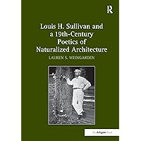 Louis H. Sullivan and a 19th-Century Poetics of Naturalized Architecture Louis H. Sullivan and a 19th-Century Poetics of Naturalized Architecture Hardcover Paperback