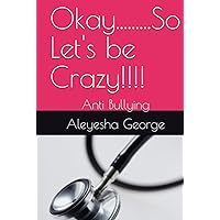 Okay.........So Let's be Crazy!!!!: Anti Bullying Okay.........So Let's be Crazy!!!!: Anti Bullying Hardcover Kindle Paperback