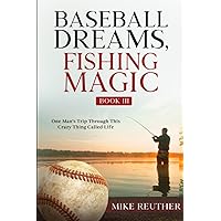 Baseball Dreams, Fishing Magic Book III: One Man's Trip Through This Crazy Thing Called Life