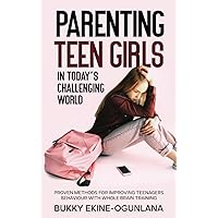 Parenting Teen Girls in Today’s Challenging World: Proven Methods for Improving Teenagers Behaviour with Whole Brain Training (Parenting Teenagers)