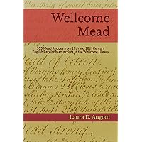 Wellcome Mead: 105 Mead Recipes from 17th and 18th Century English Receipt Books at the Wellcome Library (Historical Brewing Sourcebooks)