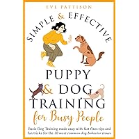 Simple and Effective Puppy and Dog Training For Busy People: Basic Dog Training Made Easy With Fast Fixes, Tips, and Fun Tricks for the 10 Most Common Dog Behavior Issues