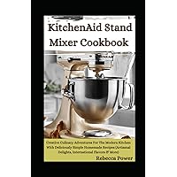KitchenAid Stand Mixer Cookbook: Creative Culinary Adventures For The Modern Kitchen With Deliciously Simple Homemade Recipes (Artisanal Delights, International Flavors & More) KitchenAid Stand Mixer Cookbook: Creative Culinary Adventures For The Modern Kitchen With Deliciously Simple Homemade Recipes (Artisanal Delights, International Flavors & More) Kindle Hardcover Paperback