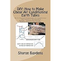 DIY: How to Make Cheap Air Conditioning Earth Tubes: Do It Yourself Homemade Air Conditioner - Non-Electric Sustainable Design - Geothermal Energy - Passive Heating and Cooling DIY: How to Make Cheap Air Conditioning Earth Tubes: Do It Yourself Homemade Air Conditioner - Non-Electric Sustainable Design - Geothermal Energy - Passive Heating and Cooling Paperback Kindle