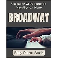 Broadway Easy Piano Book: Collection Of 26 Songs To Play First On Piano Broadway Easy Piano Book: Collection Of 26 Songs To Play First On Piano Paperback