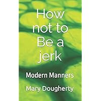 How not to Be a jerk: Modern Manners How not to Be a jerk: Modern Manners Paperback