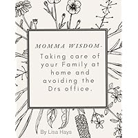 Momma Wisdom- Taking care of your Family at home and avoiding the Drs office. Guide book Momma Wisdom- Taking care of your Family at home and avoiding the Drs office. Guide book Paperback