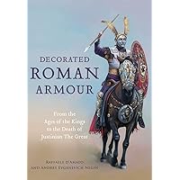 Decorated Roman Armour: From the Age of the Kings to the Death of Justinian the Great Decorated Roman Armour: From the Age of the Kings to the Death of Justinian the Great Hardcover Kindle