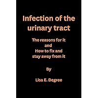 Infection of the urinary tract: The reasons for it and How to fix and stay away from it Infection of the urinary tract: The reasons for it and How to fix and stay away from it Kindle Paperback