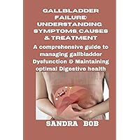 GALLBLADDER FAILURE: UNDERSTANDING SYMPTOMS, CAUSES, AND TREATMENT: Comprehensive Guide to Managing Gallbladder Dysfunction and Maintaining Optimal Digestive Health GALLBLADDER FAILURE: UNDERSTANDING SYMPTOMS, CAUSES, AND TREATMENT: Comprehensive Guide to Managing Gallbladder Dysfunction and Maintaining Optimal Digestive Health Paperback Kindle