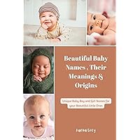 Beautiful Baby Names , Their Meanings & Origins: Unique Baby Boy and Girl Names for your Beautiful Little Ones Beautiful Baby Names , Their Meanings & Origins: Unique Baby Boy and Girl Names for your Beautiful Little Ones Paperback Kindle