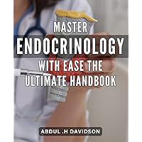 Master Endocrinology with Ease: The Ultimate Handbook: Unlock Your Endocrine System's Secrets with this Comprehensive Guide to Endocrinology Mastery