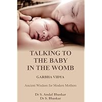 TALKING TO THE BABY IN THE WOMB - GARBHA VIDYA: ANCIENT WISDOM FOR MODERN MOTHERS TALKING TO THE BABY IN THE WOMB - GARBHA VIDYA: ANCIENT WISDOM FOR MODERN MOTHERS Paperback Kindle