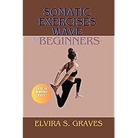 Somatic Exercise Wave For Beginners : Embark On A Journey To Eliminate Anxiety And Stress, Soothe The Nervous System, Cultivate Emotional Equilibrium And Foster Mind-Body Synergy In Just 10 Minutes Somatic Exercise Wave For Beginners : Embark On A Journey To Eliminate Anxiety And Stress, Soothe The Nervous System, Cultivate Emotional Equilibrium And Foster Mind-Body Synergy In Just 10 Minutes Kindle Paperback