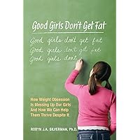 Good Girls Don't Get Fat: How Weight Obsession Is Messing Up Our Girls and How We Can Help Them Thrive Despite It Good Girls Don't Get Fat: How Weight Obsession Is Messing Up Our Girls and How We Can Help Them Thrive Despite It Paperback Kindle