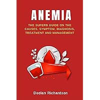 ANEMIA: The Superb Guide On The Causes, Symptom, Diagnosis, Treatment And Management ANEMIA: The Superb Guide On The Causes, Symptom, Diagnosis, Treatment And Management Kindle Paperback