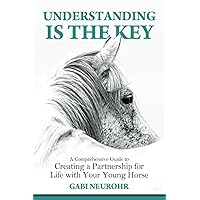 Understanding is the Key: A Comprehensive Guide to Creating a Partnership for Life with Your Young Horse Understanding is the Key: A Comprehensive Guide to Creating a Partnership for Life with Your Young Horse Paperback Kindle