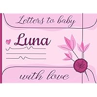 Letters to Baby Luna, with Love: (A Personalized Book for Luna's Family to Write Messages of Encouragement, Love, Joy, and Happiness for the Years to ... To My Baby : Personalized Memory Books)