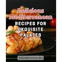 Delicious Mediterranean Recipes for Exquisite Palates: Discover the Mediterranean Diet's Inspiring Recipe Collection for Lasting Weight Management and Optimal Wellness