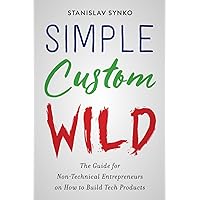 Simple Custom Wild: The guide for non-technical entrepreneurs on how to build tech products Simple Custom Wild: The guide for non-technical entrepreneurs on how to build tech products Paperback Kindle Hardcover