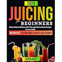 JUICING FOR BEGINNERS: Unlock Natural Wellness with Tasty and Effective Basic Recipes for Your Health. 30-DAY Meel Plan to Lose Weight (Healthy Juicing Recipes for Beginners 2023-2024) JUICING FOR BEGINNERS: Unlock Natural Wellness with Tasty and Effective Basic Recipes for Your Health. 30-DAY Meel Plan to Lose Weight (Healthy Juicing Recipes for Beginners 2023-2024) Paperback Kindle Hardcover