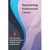 Recovering Endometrial Cancer Journal & Notebook: Self Informing Detoxification and Healing tracker lined book for Treatment of Endometrial Cancer, 6x9, Awareness Gifts