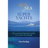 Sun, Sea and Super Yachts: The essential beginner's guide to a career in yachting Sun, Sea and Super Yachts: The essential beginner's guide to a career in yachting Paperback Kindle