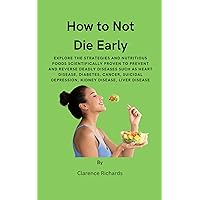 How to Not Die Early: Explore the Strategies and Nutritious Foods Scientifically Proven to Prevent and Reverse Deadly Diseases such as Heart Disease, Diabetes, Cancer, Suicidal Depression, etc... How to Not Die Early: Explore the Strategies and Nutritious Foods Scientifically Proven to Prevent and Reverse Deadly Diseases such as Heart Disease, Diabetes, Cancer, Suicidal Depression, etc... Kindle Paperback
