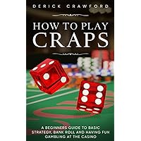 How to play Craps - A beginners guide to basic strategy, bank roll and having fun gambling at the casino How to play Craps - A beginners guide to basic strategy, bank roll and having fun gambling at the casino Paperback Kindle