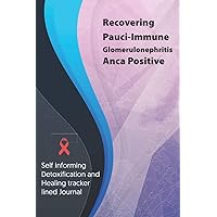 Recovering Pauci-Immune Glomerulonephritis Anca Positive Journal & Notebook: Self Informing Detoxification and Healing tracker lined book for ... Anca positive, 6x9, Awareness Gifts